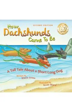 How Dachshunds Came to Be (Second Edition Soft Cover): A Tall Tale About a Short Long Dog (Tall Tales # 1)
