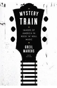 Mystery Train: Images of America in Rock 'n' Roll Music: Sixth Edition
