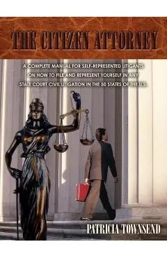 The Citizen Attorney: A Complete Manual for Self-Represented Litigants on How to File and Represent Yourself in Any State Court Civil Litiga