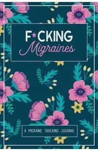 F*cking Migraines: A Daily Tracking Journal For Migraines and Chronic Headaches (Trigger Identification + Relief Log)