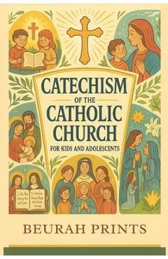 Catechism of the Catholic Church for Kids and Adolescents: A Journey into Catholic Beliefs and Traditions with a Guide to Strengthen Faith and Deepen