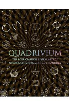 Quadrivium: The Four Classical Liberal Arts of Number, Geometry, Music, & Cosmology