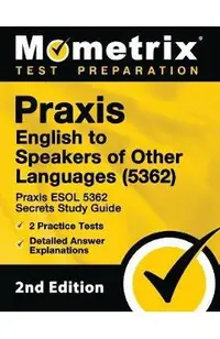 Praxis English to Speakers of Other Languages (5362) - Praxis ESOL 5362 Secrets Study Guide, 2 Practice Tests, Detailed Answer Explanations: [2nd Edit