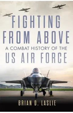 Fighting from Above: A Combat History of the US Air Force Volume 1