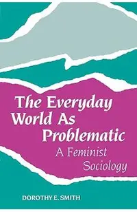 The Everyday World as Problematic: A Feminist Sociology