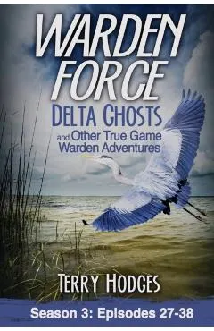 Warden Force: Delta Ghosts and Other True Game Warden Adventures: Episodes 27-38