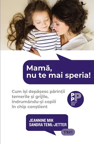 Mamă, nu te mai speria!. Cum își depășesc părinții temerile și grijile, îndrumându-și copiii în chip conștient