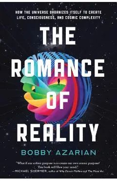 The Romance of Reality: How the Universe Organizes Itself to Create Life, Consciousness, and Cosmic Complexity