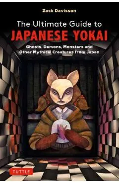 The Ultimate Guide to Japanese Yokai: Ghosts, Demons, Monsters and Other Creepy Creatures from Japan(illustrated with Over 250 Images)