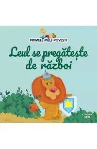 Primele mele povesti. Leul se pregateste de razboi