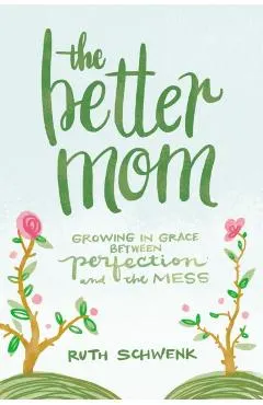 The Better Mom: Growing in Grace Between Perfection and the Mess