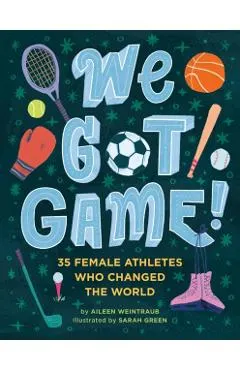 We Got Game!: 35 Female Athletes Who Changed the World