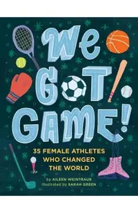 We Got Game!: 35 Female Athletes Who Changed the World