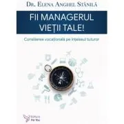 Fii managerul vietii tale. Consilierea vocationala pe intelesul tuturor