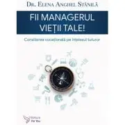 Fii managerul vietii tale. Consilierea vocationala pe intelesul tuturor