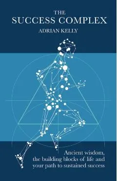 The Success Complex: Ancient Wisdom, the Building Blocks of Life and Your Path to Sustained Success