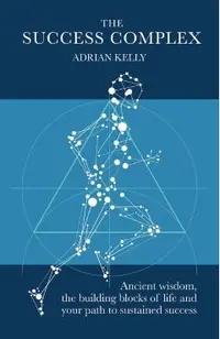 The Success Complex: Ancient Wisdom, the Building Blocks of Life and Your Path to Sustained Success