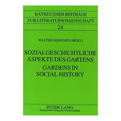 Gardens in Social History/Sozialgeschichtliche Aspekte Des Gartens (Bayreuther Beitrage Zur Literaturwissenschaft, Band 24)