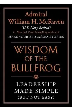 The Wisdom of the Bullfrog: Leadership Made Simple (But Not Easy)