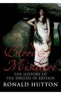 Blood and Mistletoe: The History of the Druids in Britain