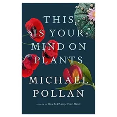 This Is Your Mind On Plants, Michael Pollan, Michael Pollan
