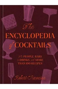 The Encyclopedia of Cocktails: The People, Bars & Drinks, with More Than 100 Recipes