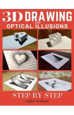 3d Drawing and Optical Illusions: How to Draw Optical Illusions and 3d Art Step by Step Guide for Kids, Teens and Students