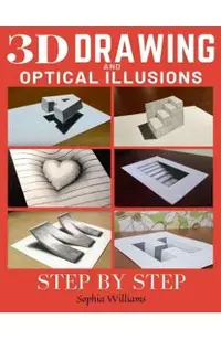 3d Drawing and Optical Illusions: How to Draw Optical Illusions and 3d Art Step by Step Guide for Kids, Teens and Students