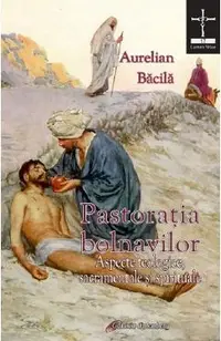 Pastoratia bolnavilor. Aspecte teologice, sacramentale si spirituale