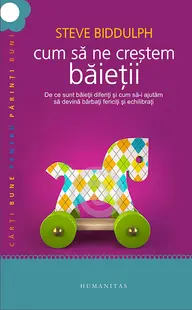 Cum sa ne crestem baietii. De ce sunt baietii diferiti si cum sa-i ajutam sa devina barbati fericiti si echilibrati