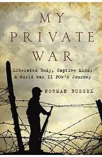 My Private War: Liberated Body, Captive Mind-A World War II POW's Journey