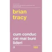 Cum conduc cei mai buni lideri. Tehnici testate pentru a valorifica la maximum potentialul uman. Editia a 2-a, revizuita