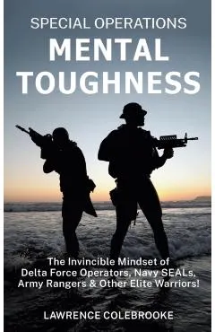 Special Operations Mental Toughness: The Invincible Mindset of Delta Force Operators, Navy SEALs, Army Rangers and Other Elite Warriors!