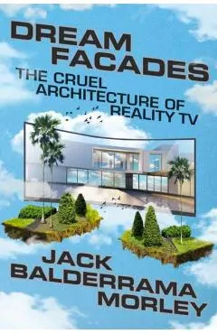 Dream Facades: Dream Facades: The Cruel Architecture of Reality TV