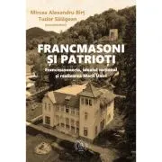 Francmasoni si patrioti. Francmasoneria, idealul national si realizarea Marii Uniri