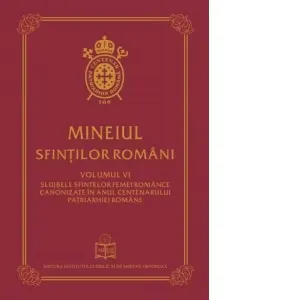 Mineiul Sfintilor Romani. Volumul VI: Slujbele sfintelor femei romance canonizate in anul centenarului Patriarhiei Romane