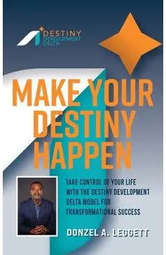 Make Your Destiny Happen: Take Control of Your Life with the Destiny Development Delta Model for Transformational Success
