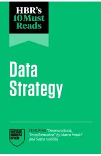 Hbr's 10 Must Reads on Data Strategy (Featuring Democratizing Transformation by Marco Iansiti and Satya Nadella)