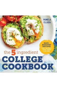 The 5-Ingredient College Cookbook: Easy, Healthy Recipes for the Next Four Years & Beyond