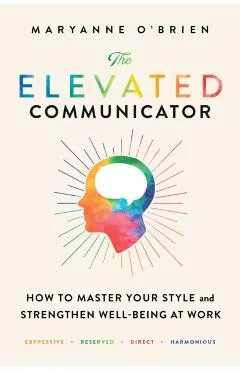 The Elevated Communicator: How to Master Your Style and Strengthen Well-Being at Work