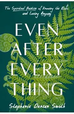 Even After Everything: The Spiritual Practice of Knowing the Risks and Loving Anyway