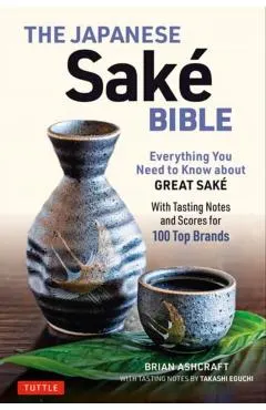 The Japanese Sake Bible: Everything You Need to Know about Great Sake (with Tasting Notes and Scores for Over 100 Top Brands)