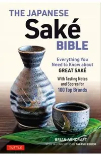 The Japanese Sake Bible: Everything You Need to Know about Great Sake (with Tasting Notes and Scores for Over 100 Top Brands)