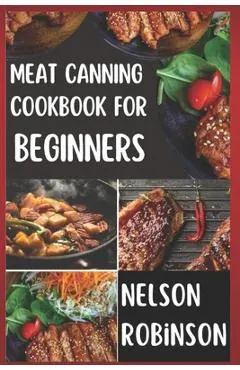 Meat Canning Cookbook for Beginners: Unlock 1200 Days of Deliciousness with Our Canning Meat Cookbook. Stock Up Your Pantry with Irresistible Recipes