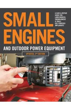 Small Engines and Outdoor Power Equipment, Updated 2nd Edition: A Care & Repair Guide For: Lawn Mowers, Snowblowers & Small Gas-Powered Imple