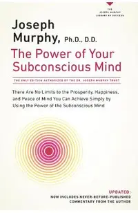 The Power of Your Subconscious Mind: There Are No Limits to the Prosperity, Happiness, and Peace of Mind You Can Achieve Simply by Using the Power of