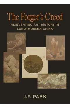 The Forger's Creed: Reinventing Art History in Early Modern China