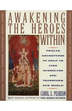 Awakening the Heroes Within: Twelve Archetypes to Help Us Find Ourselves and Transform Our World