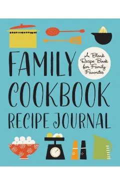 Family Cookbook Recipe Journal: A Blank Recipe Book for Family Favorites