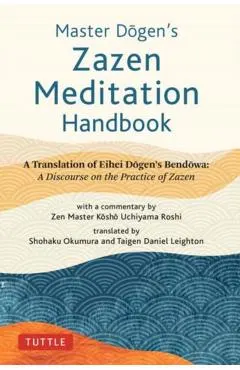 Master Dogen's Zazen Meditation Handbook: A Translation of Eihei Dogen's Bendowa: A Discourse on the Practice of Zazen